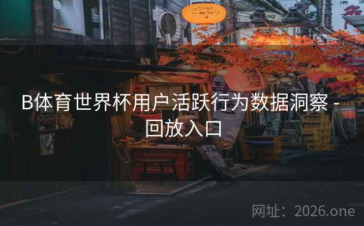 B体育世界杯用户活跃行为数据洞察 - 回放入口