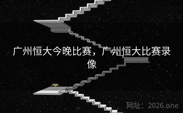 广州恒大今晚比赛，广州恒大比赛录像