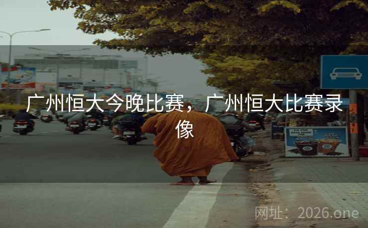 广州恒大今晚比赛，广州恒大比赛录像