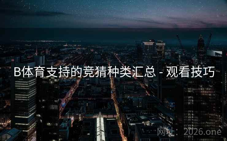 B体育支持的竞猜种类汇总 - 观看技巧