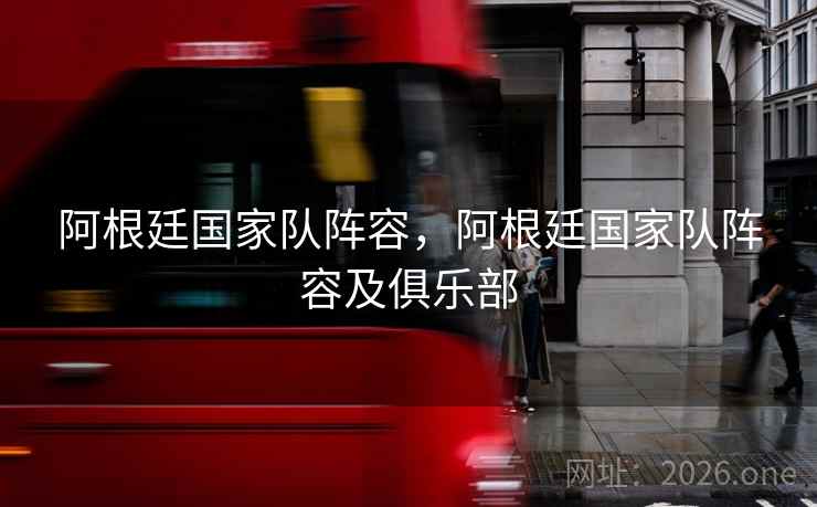 阿根廷国家队阵容，阿根廷国家队阵容及俱乐部