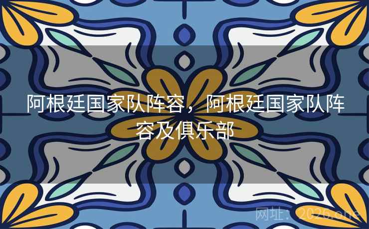 阿根廷国家队阵容，阿根廷国家队阵容及俱乐部