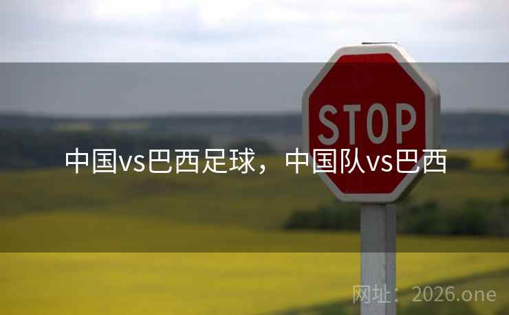 中国vs巴西足球，中国队vs巴西
