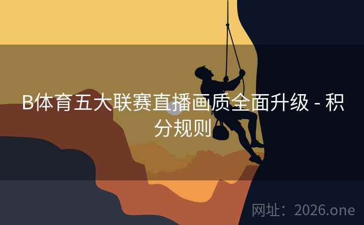 B体育五大联赛直播画质全面升级 - 积分规则