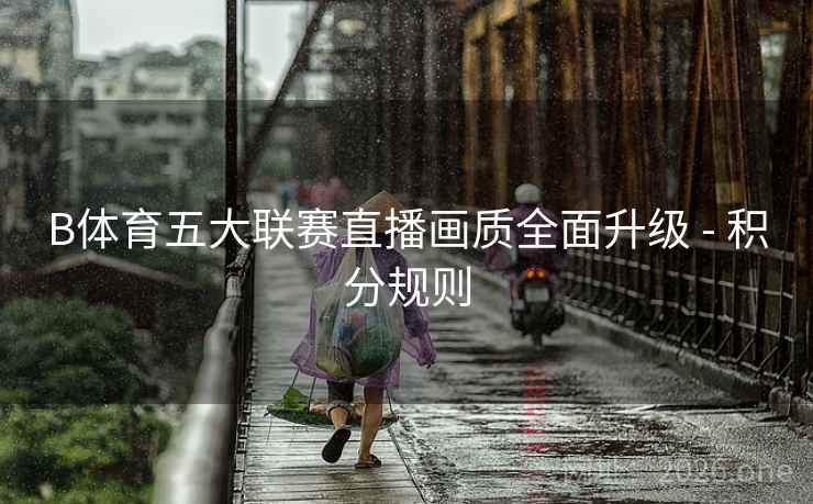 B体育五大联赛直播画质全面升级 - 积分规则