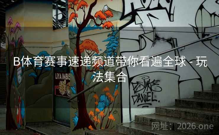 B体育赛事速递频道带你看遍全球 - 玩法集合
