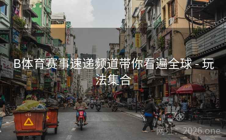 B体育赛事速递频道带你看遍全球 - 玩法集合