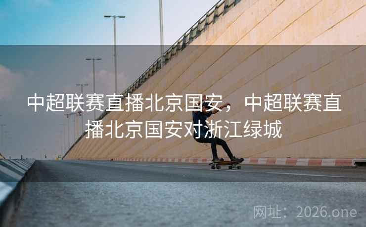 中超联赛直播北京国安，中超联赛直播北京国安对浙江绿城