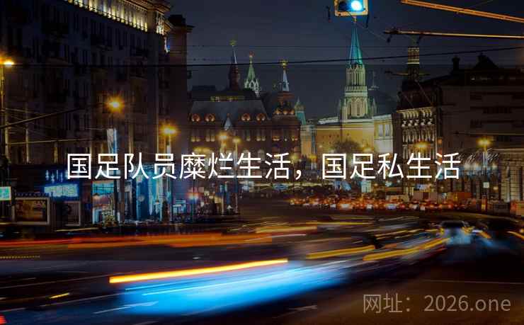 国足队员糜烂生活，国足私生活