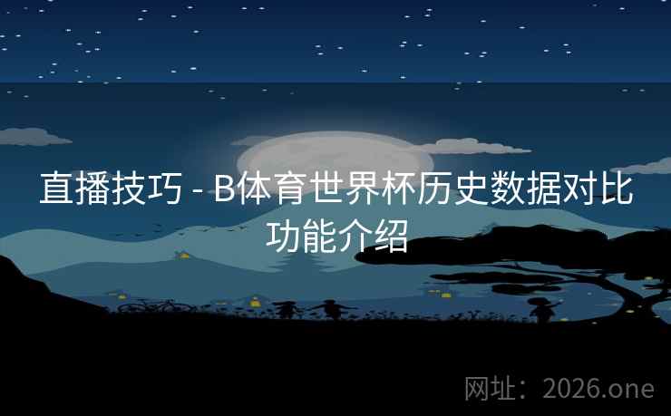 直播技巧 - B体育世界杯历史数据对比功能介绍