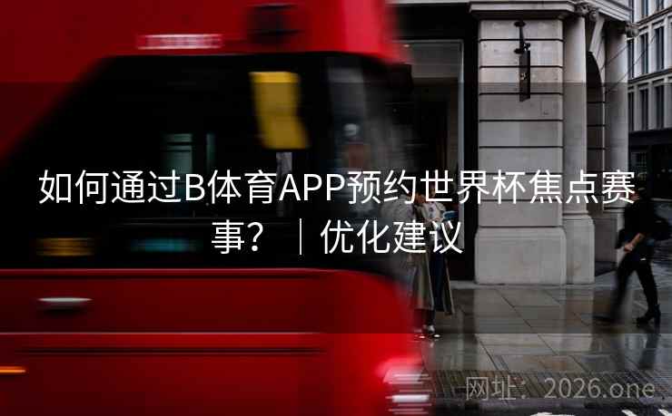 如何通过B体育APP预约世界杯焦点赛事？｜优化建议