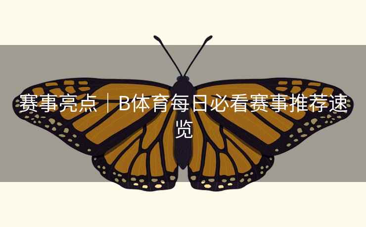 赛事亮点｜B体育每日必看赛事推荐速览